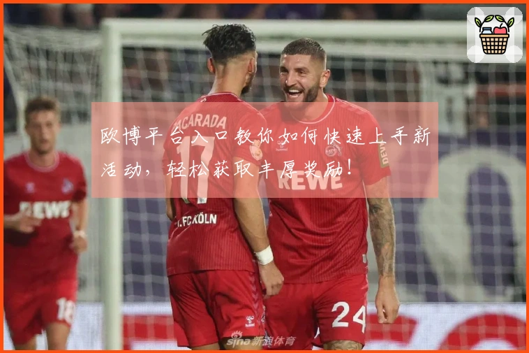 欧博平台入口教你如何快速上手新活动，轻松获取丰厚奖励！