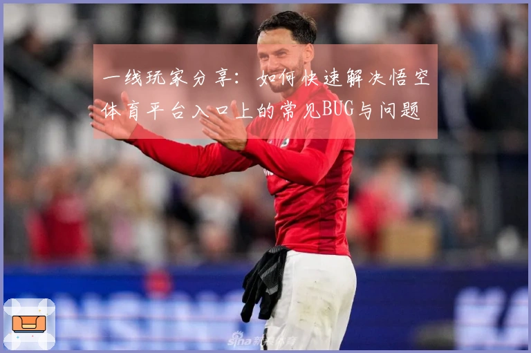 一线玩家分享：如何快速解决悟空体育平台入口上的常见BUG与问题