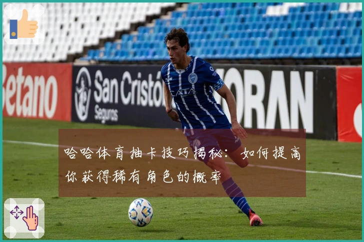 哈哈体育抽卡技巧揭秘：如何提高你获得稀有角色的概率